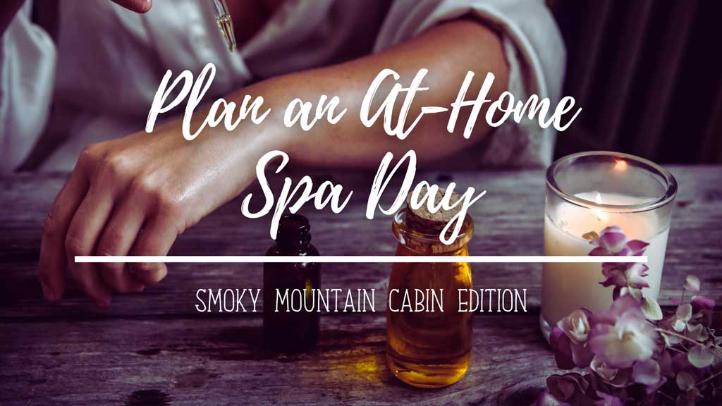 Plan an At-Home Spa Day – Smoky Mountain Cabin Edition